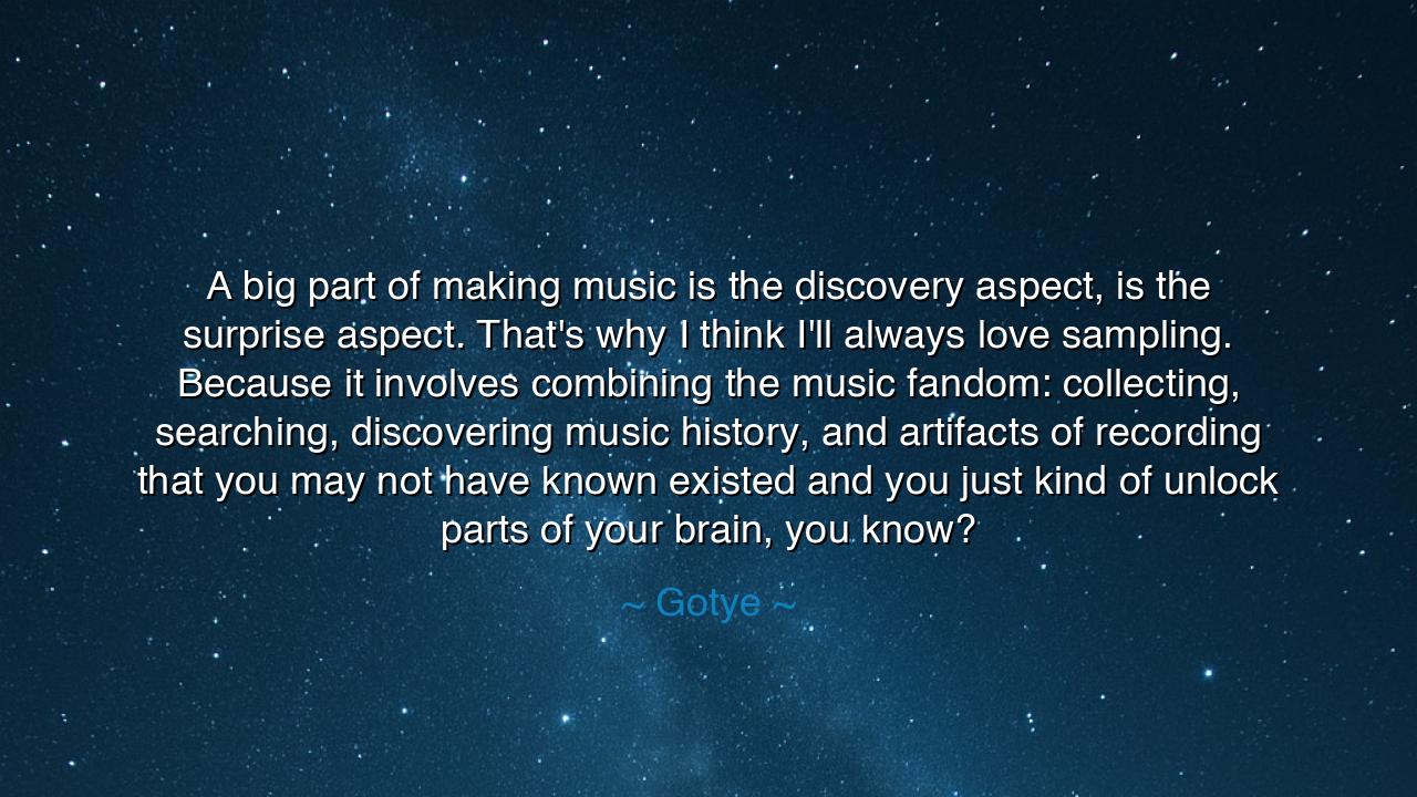 A big part of making music is the discovery aspect, is the