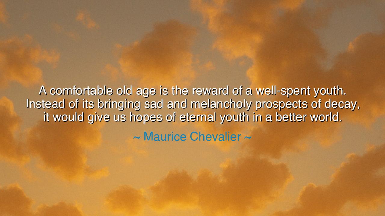 A comfortable old age is the reward of a well-spent youth.