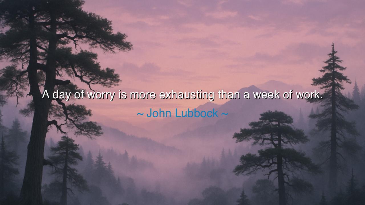 A day of worry is more exhausting than a week of work.