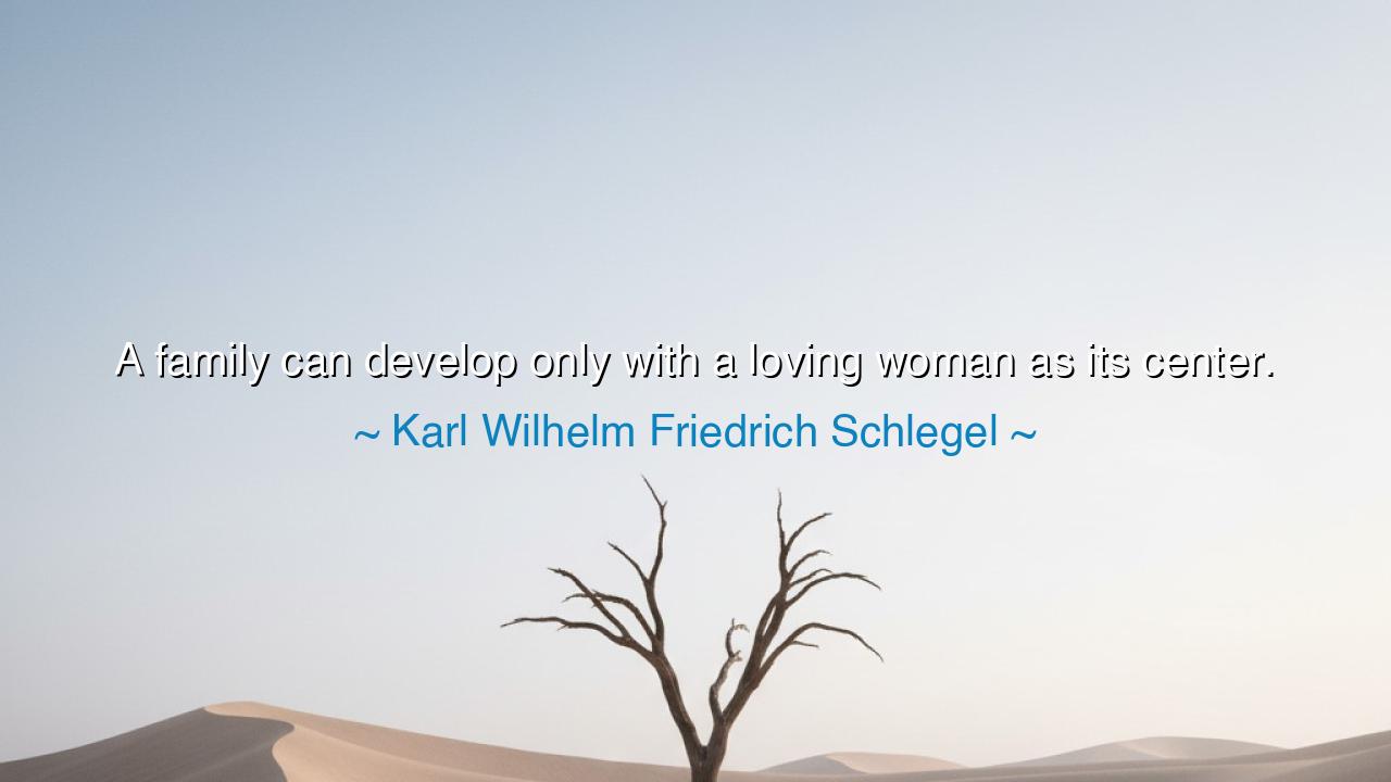 A family can develop only with a loving woman as its center.