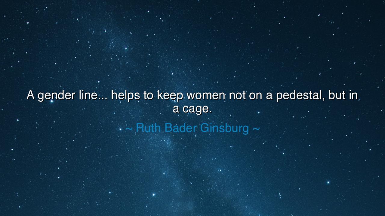 A gender line... helps to keep women not on a pedestal, but in a