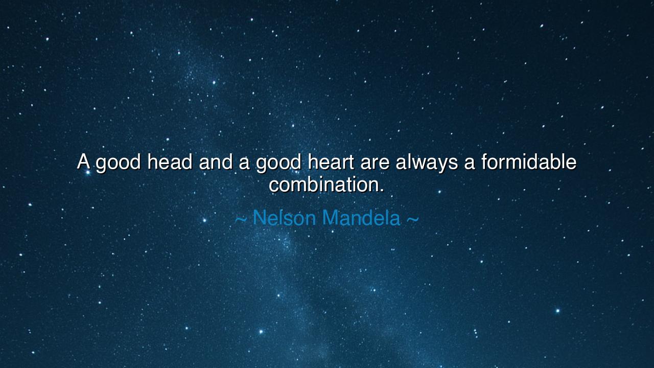 A good head and a good heart are always a formidable