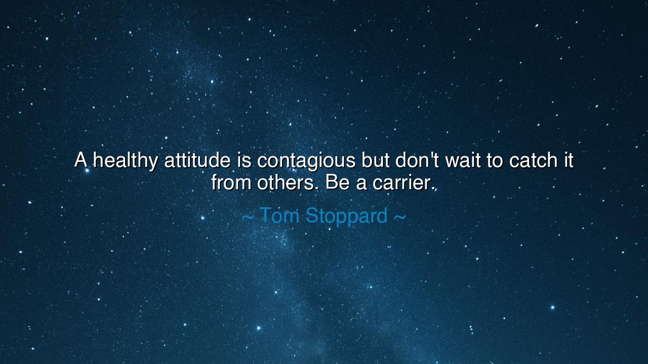 A healthy attitude is contagious but don't wait to catch it from