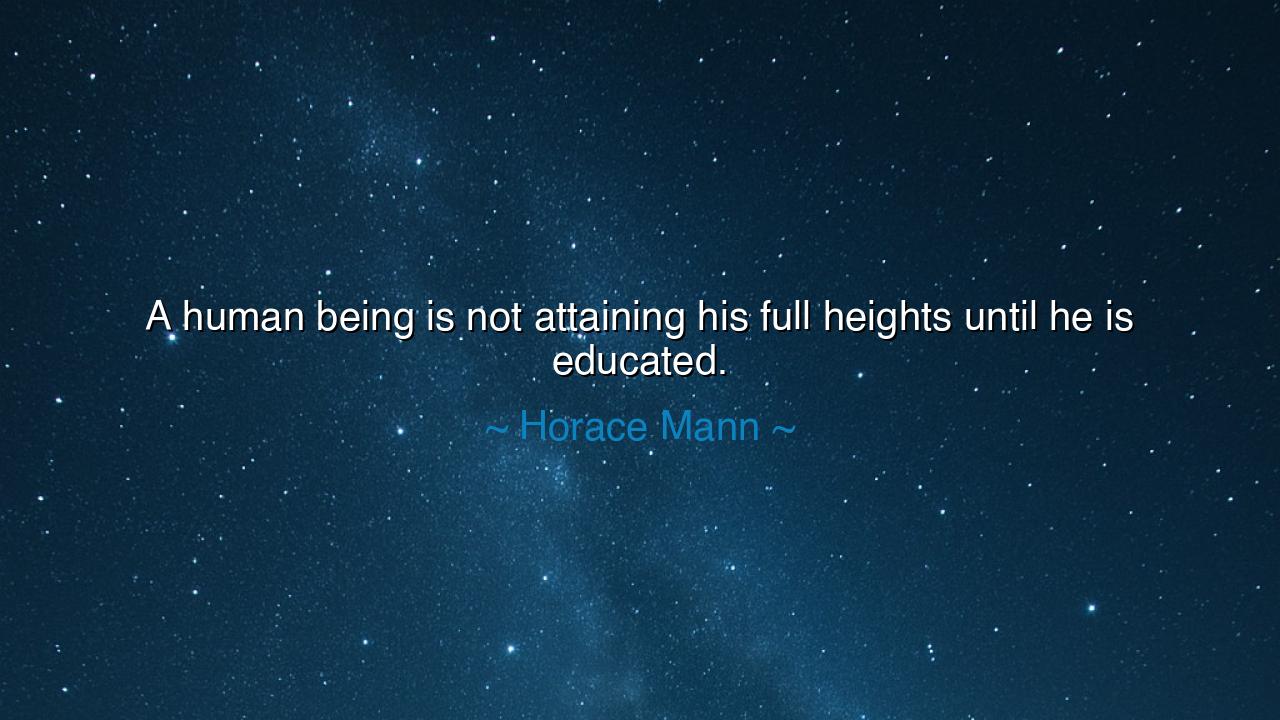 A human being is not attaining his full heights until he is