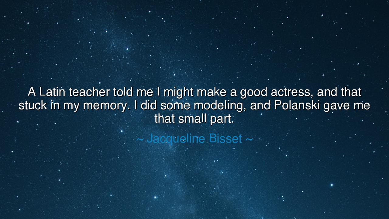 A Latin teacher told me I might make a good actress, and that