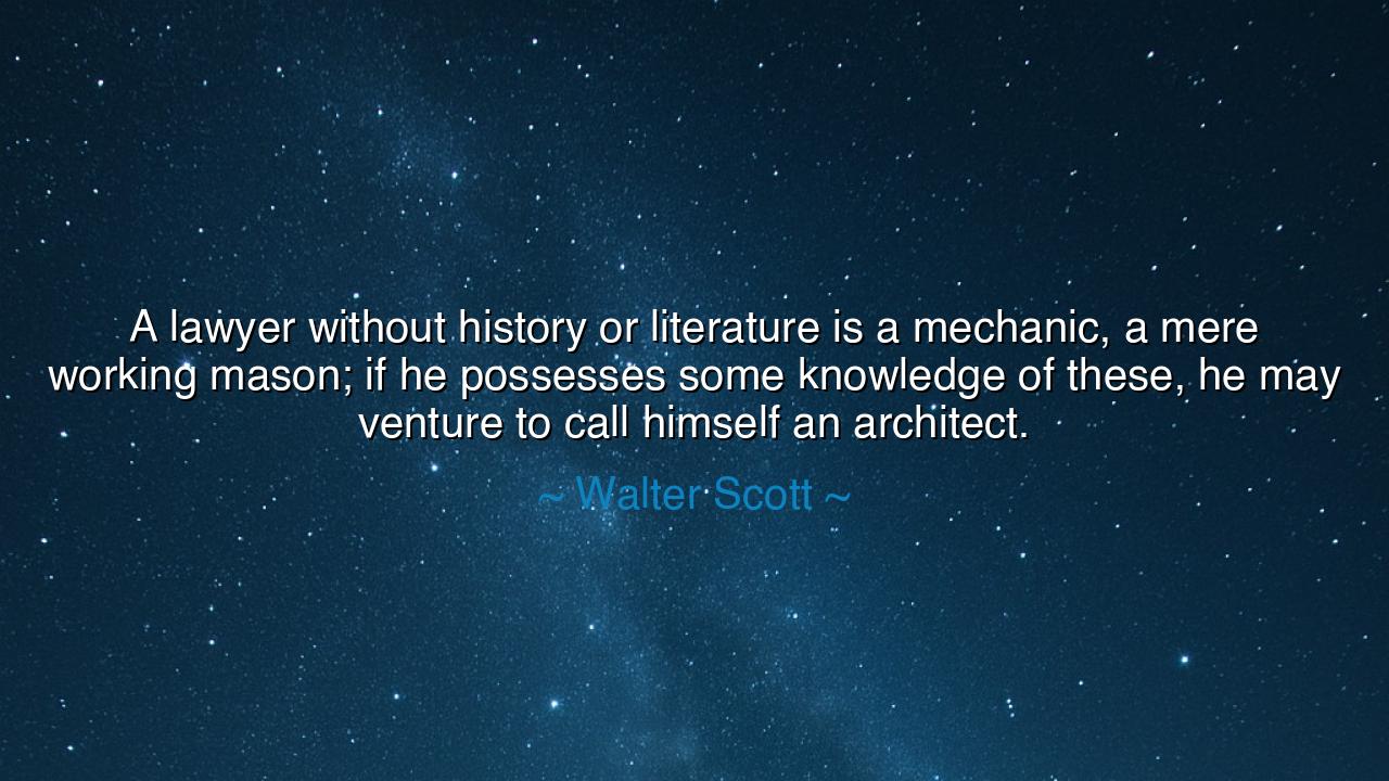 A lawyer without history or literature is a mechanic, a mere