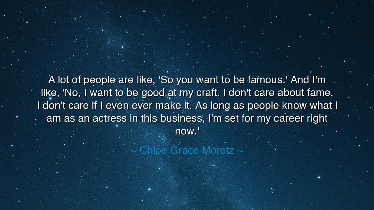 A lot of people are like, 'So you want to be famous.' And I'm