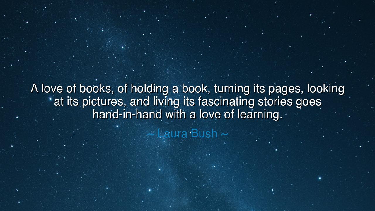 A love of books, of holding a book, turning its pages, looking at
