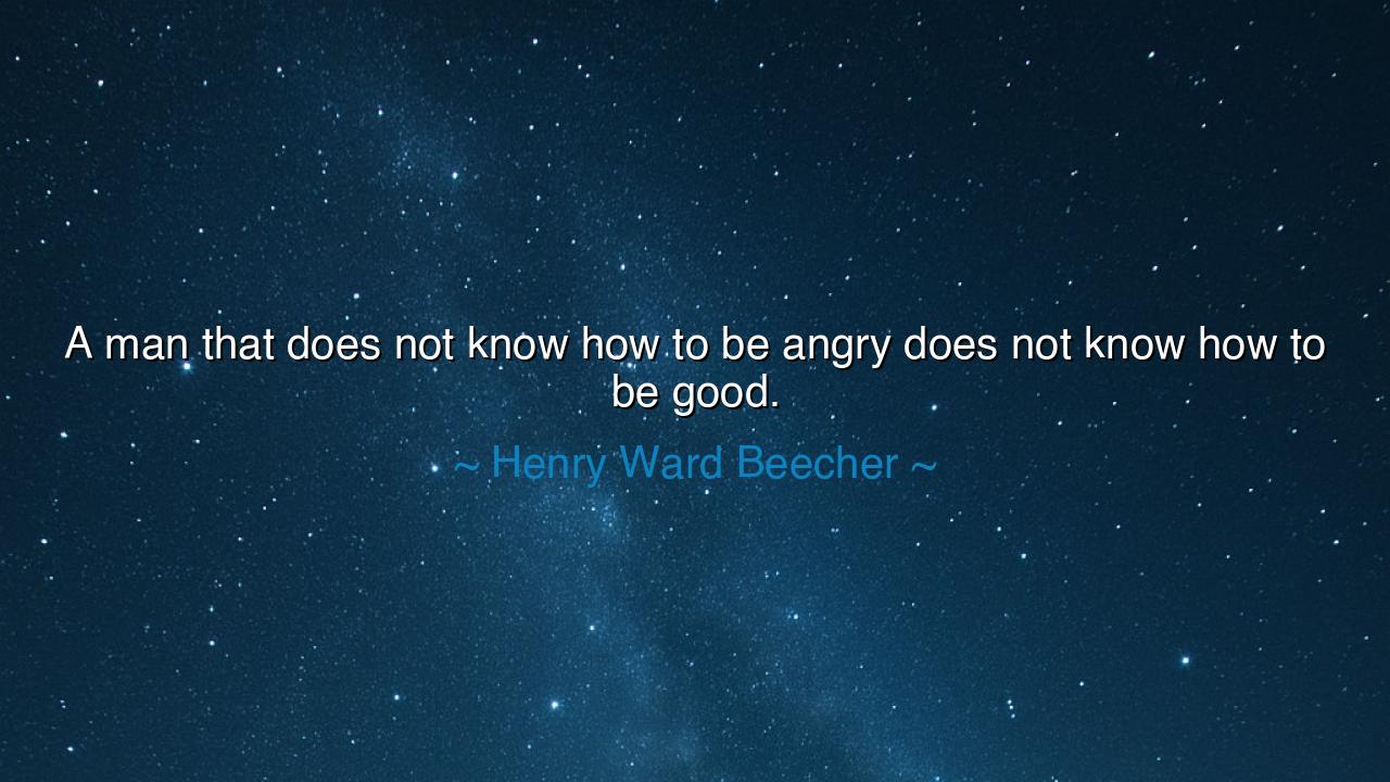 A man that does not know how to be angry does not know how to be