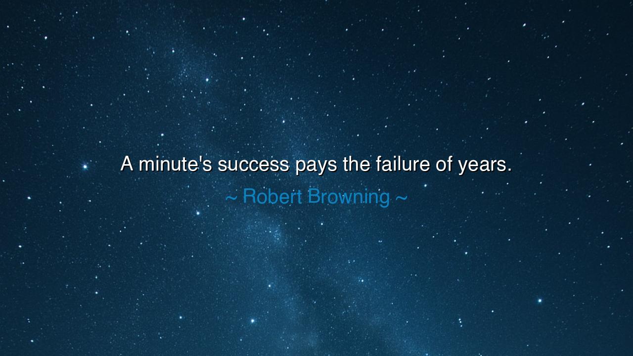 A minute's success pays the failure of years.