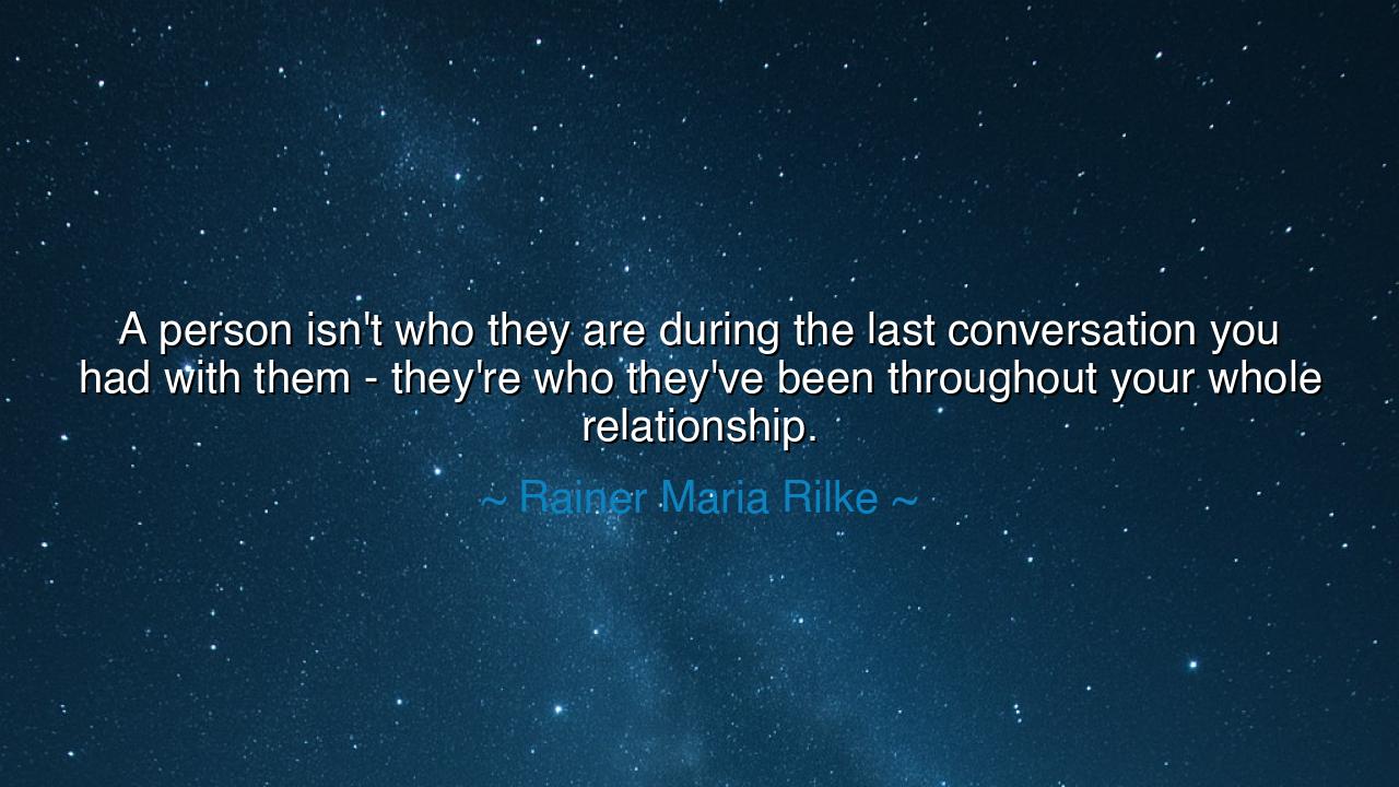 A person isn't who they are during the last conversation you had