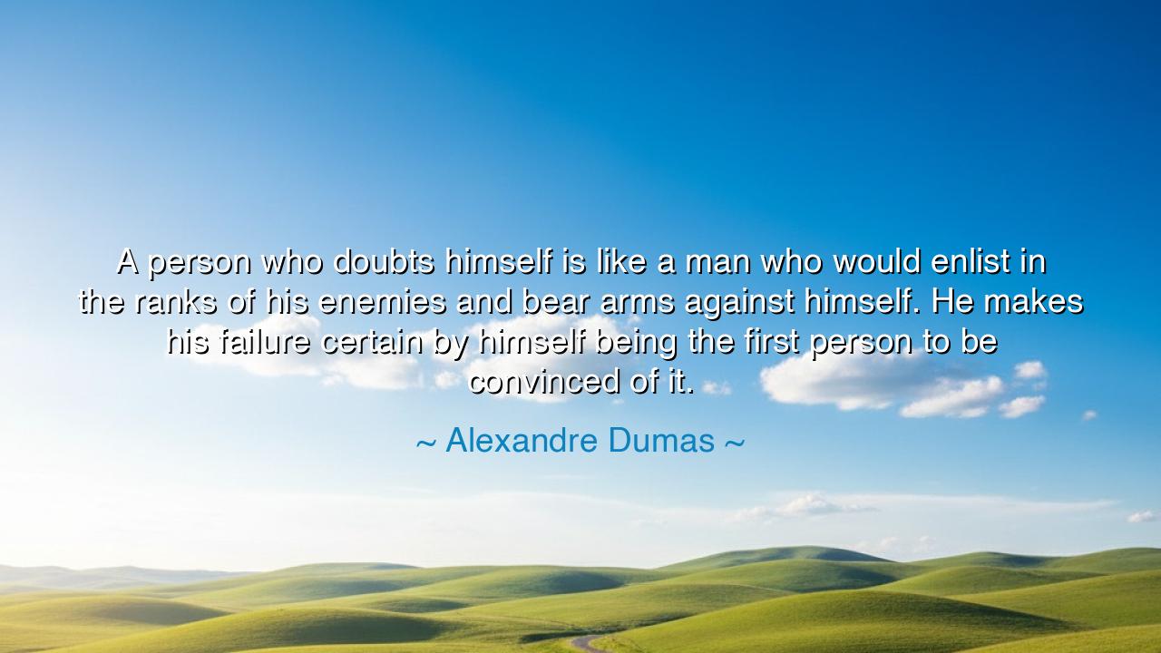 A person who doubts himself is like a man who would enlist in the
