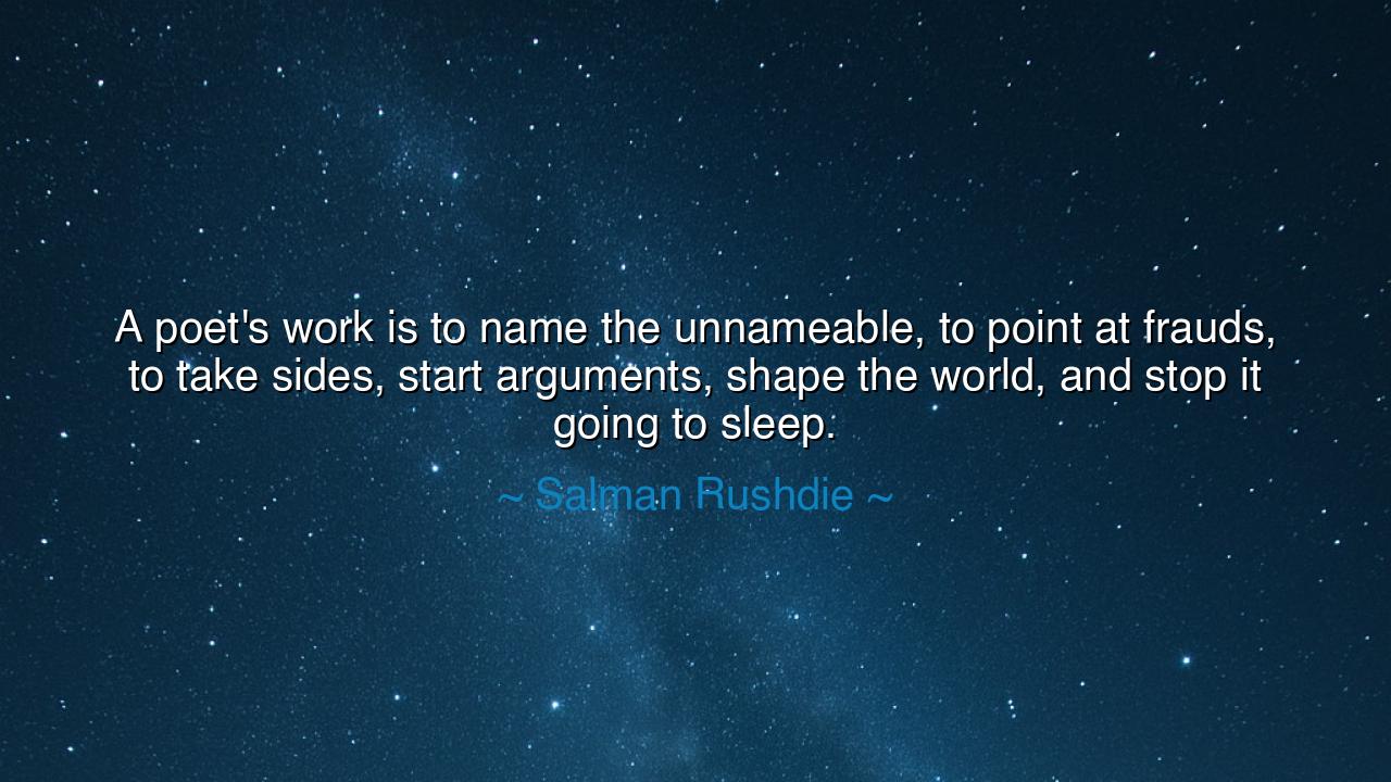 A poet's work is to name the unnameable, to point at frauds, to