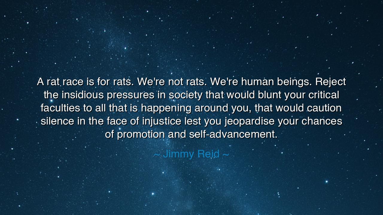 A rat race is for rats. We're not rats. We're human beings.