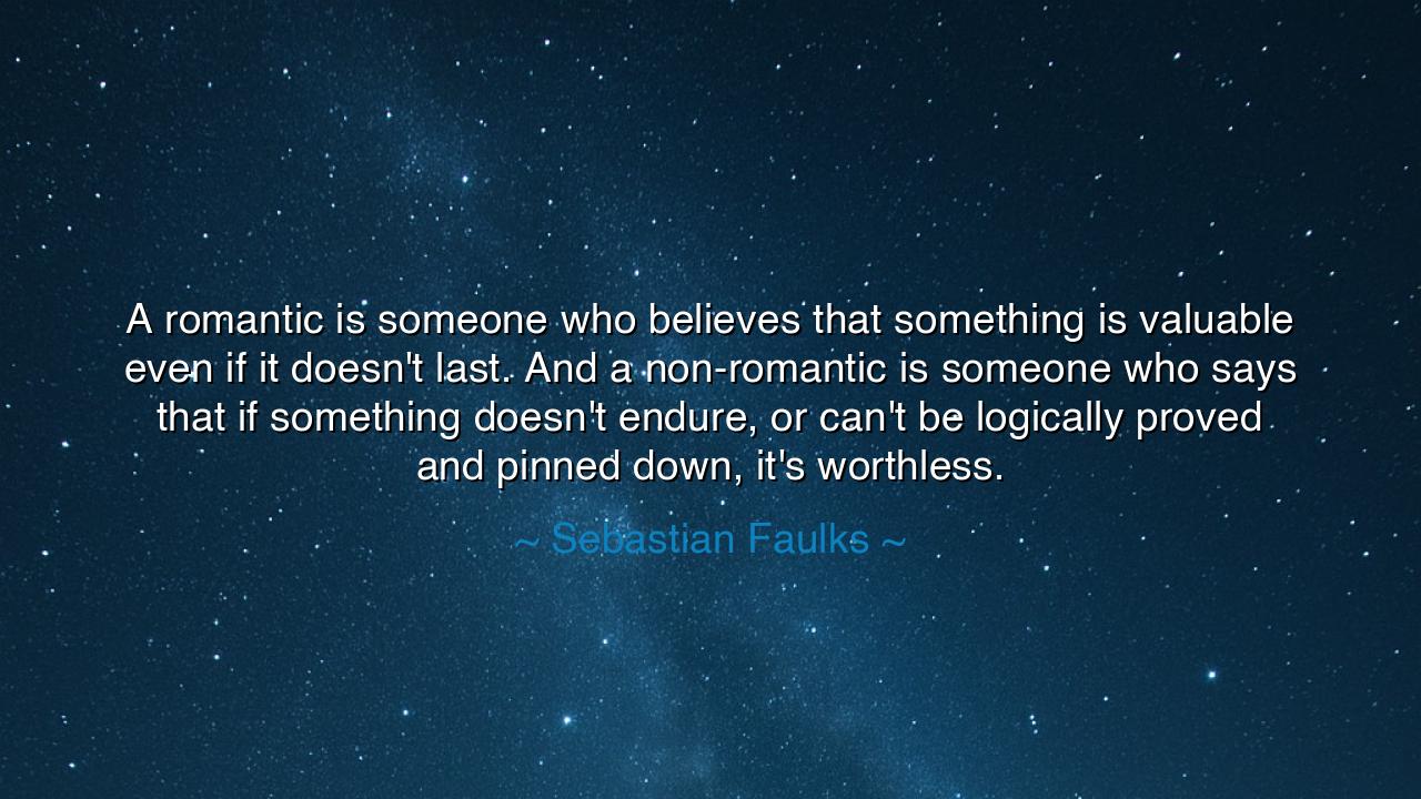 A romantic is someone who believes that something is valuable