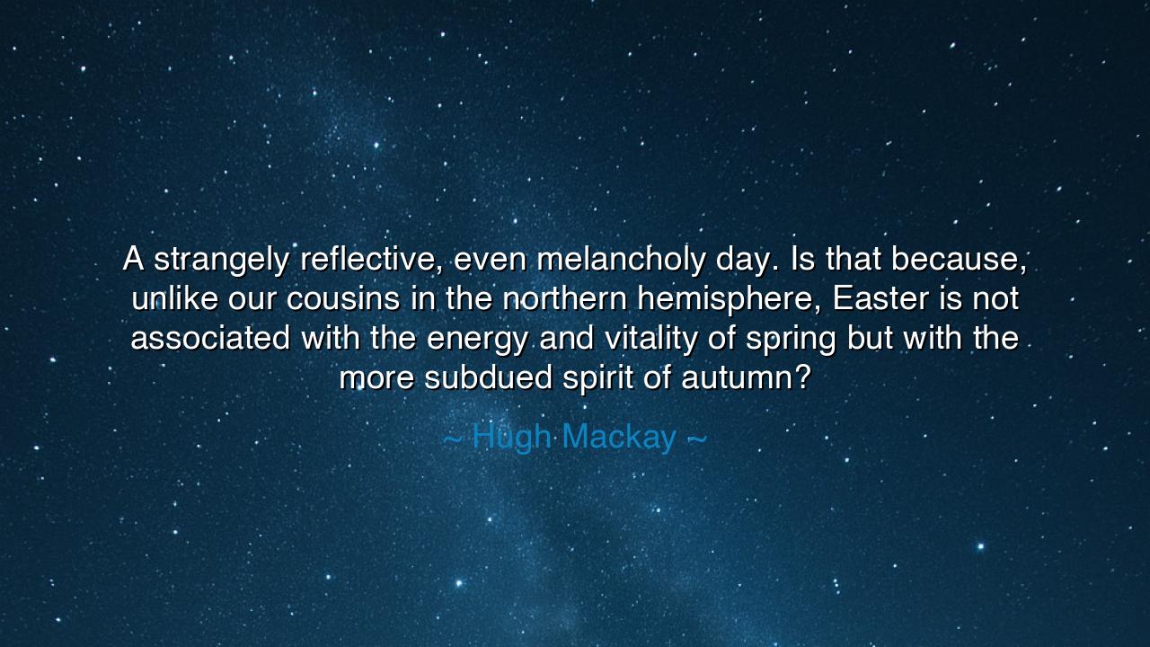 A strangely reflective, even melancholy day. Is that because