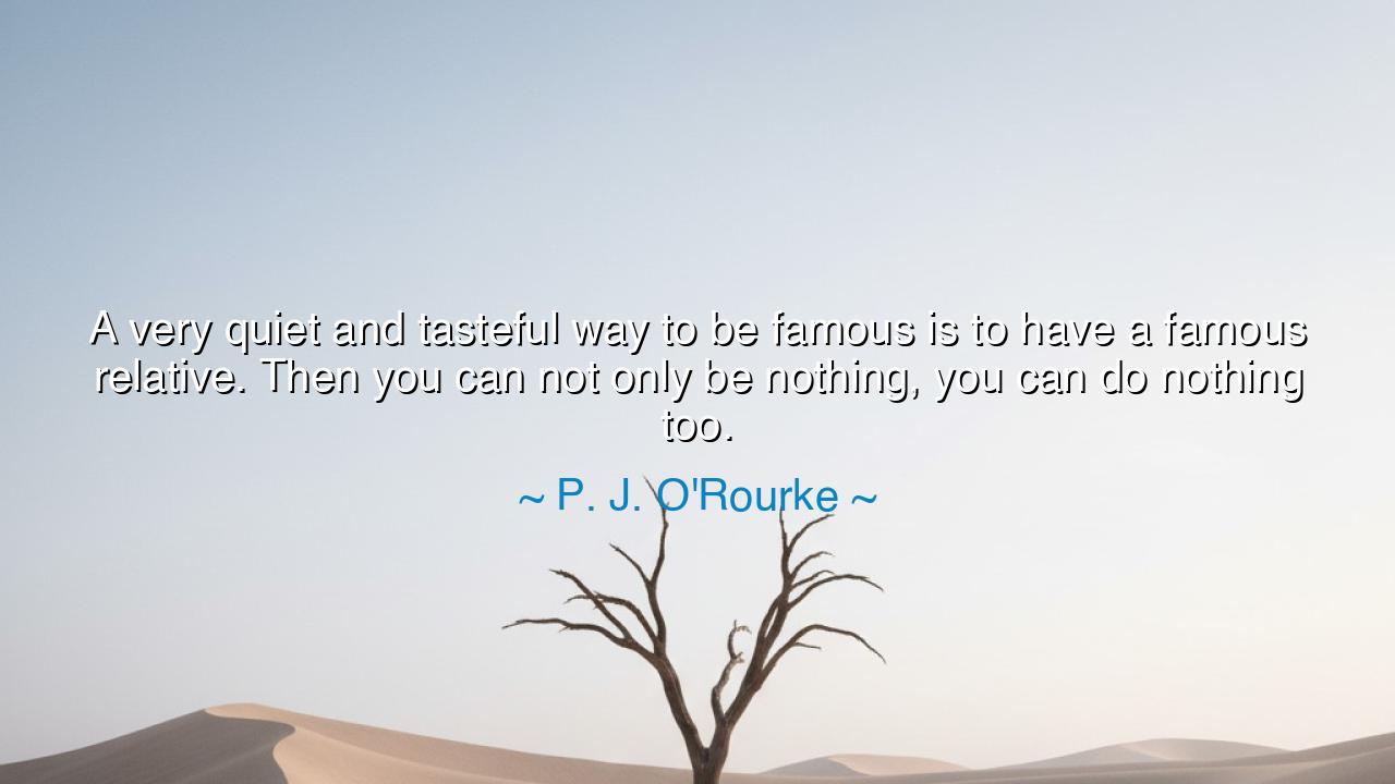 A very quiet and tasteful way to be famous is to have a famous