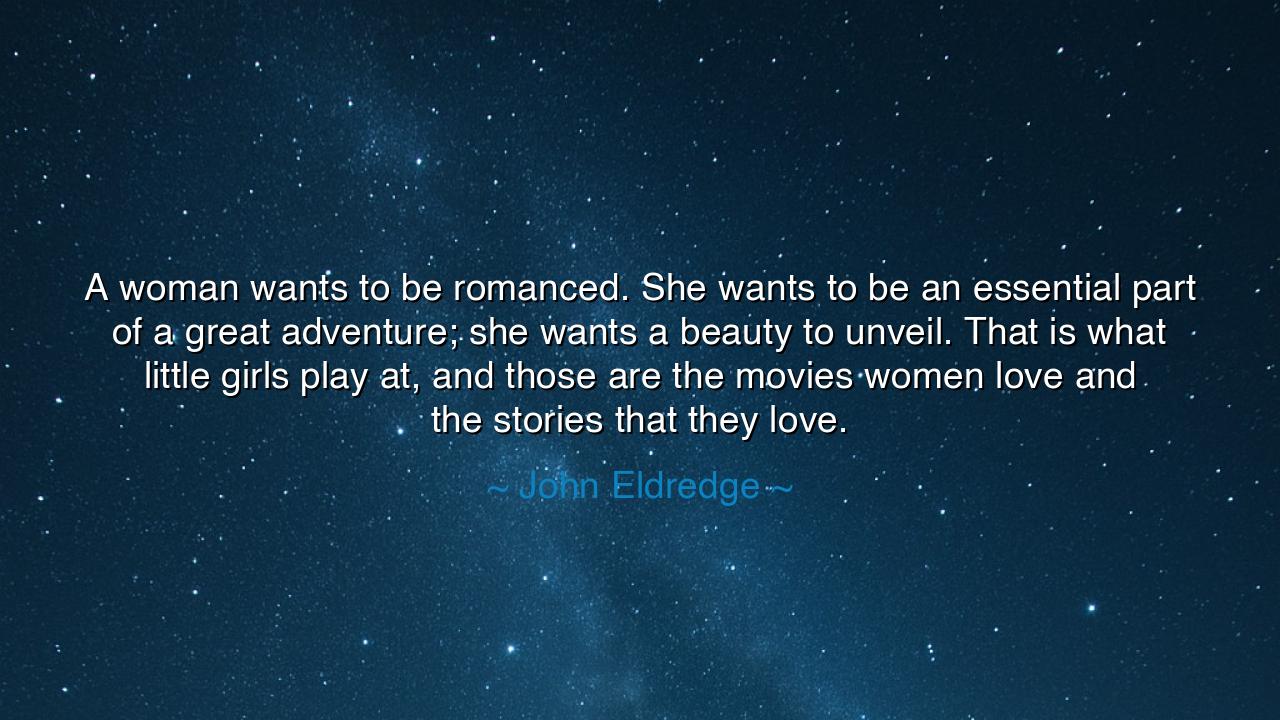 A woman wants to be romanced. She wants to be an essential part