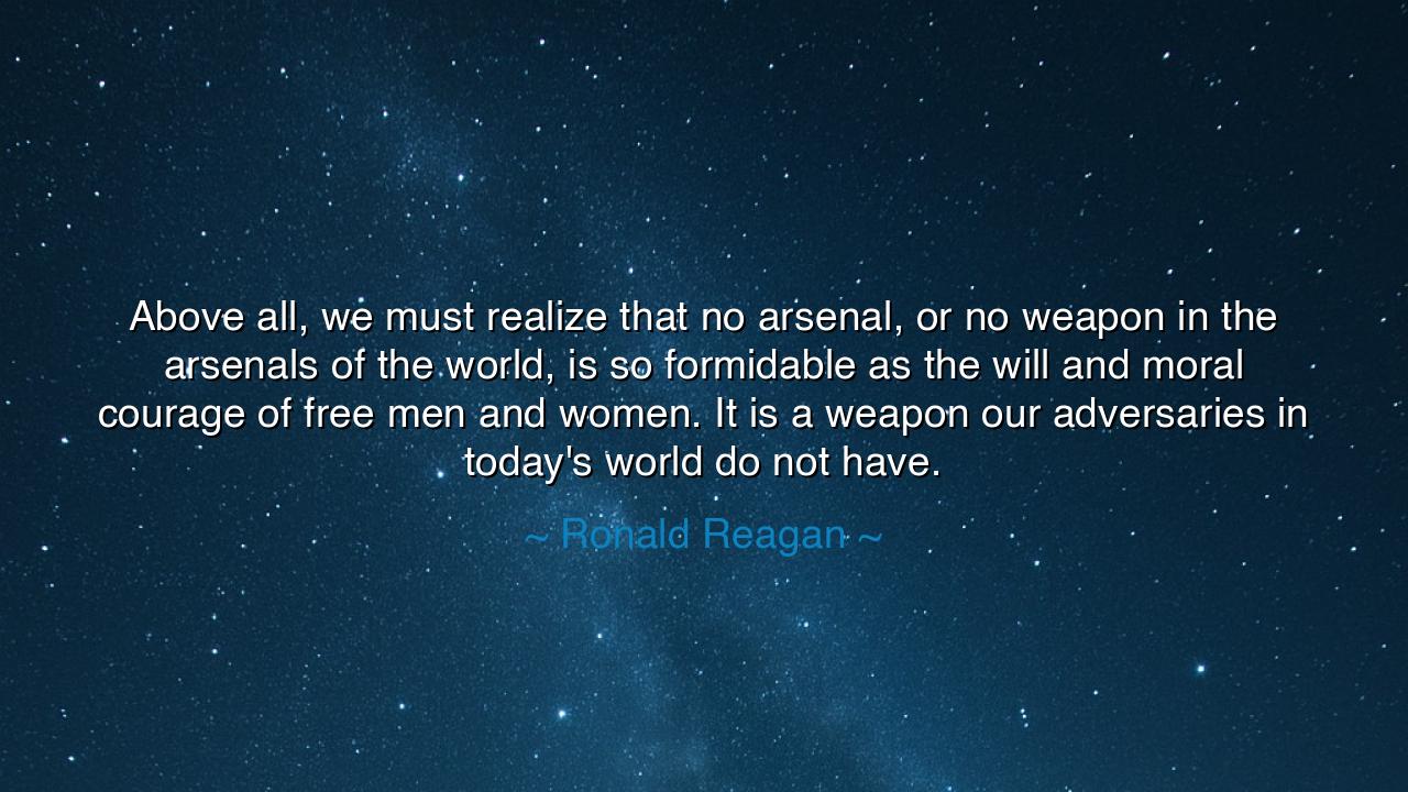 Above all, we must realize that no arsenal, or no weapon in the