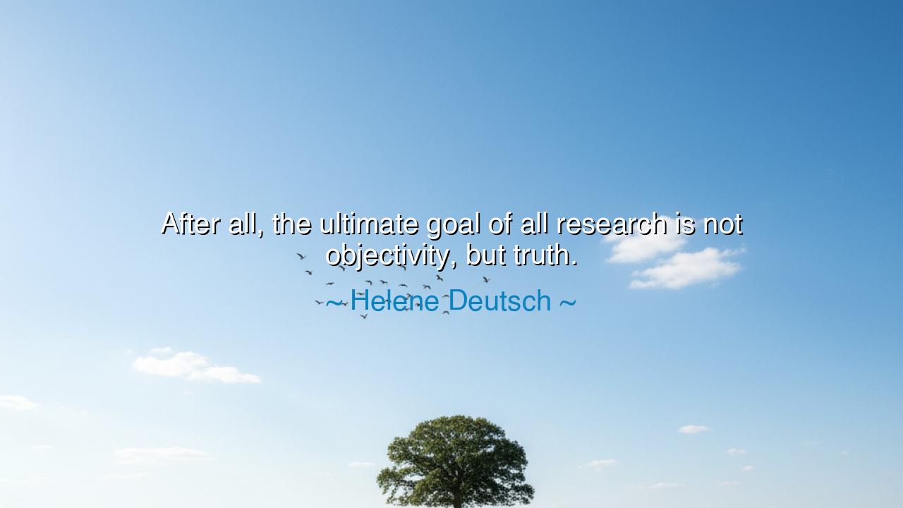 After all, the ultimate goal of all research is not objectivity