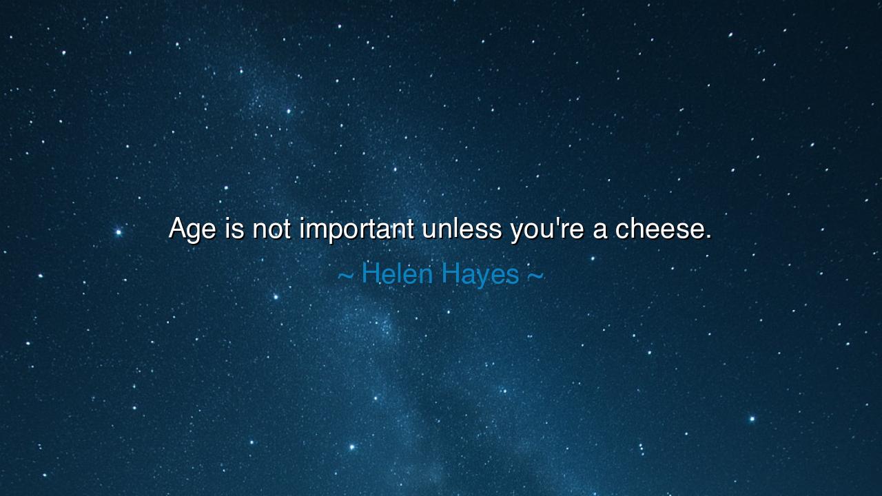 Age is not important unless you're a cheese.