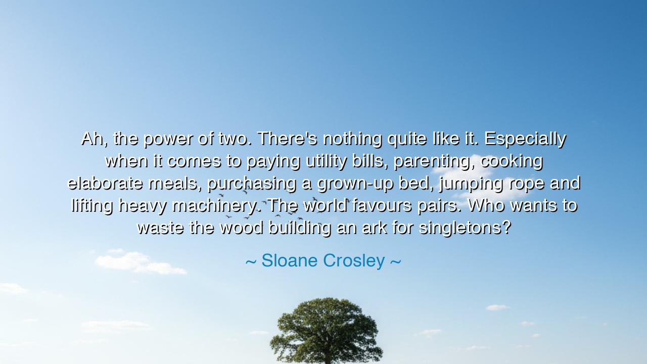 Ah, the power of two. There's nothing quite like it. Especially