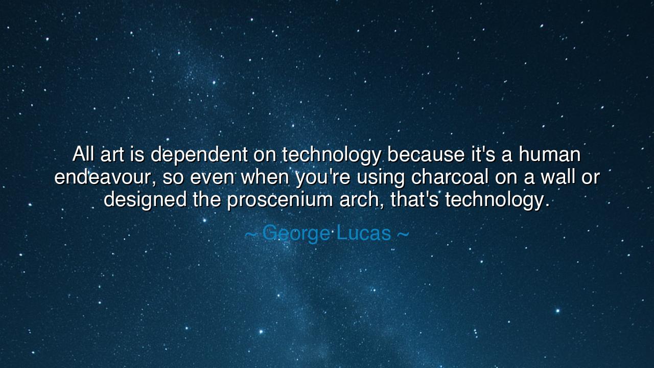 All art is dependent on technology because it's a human