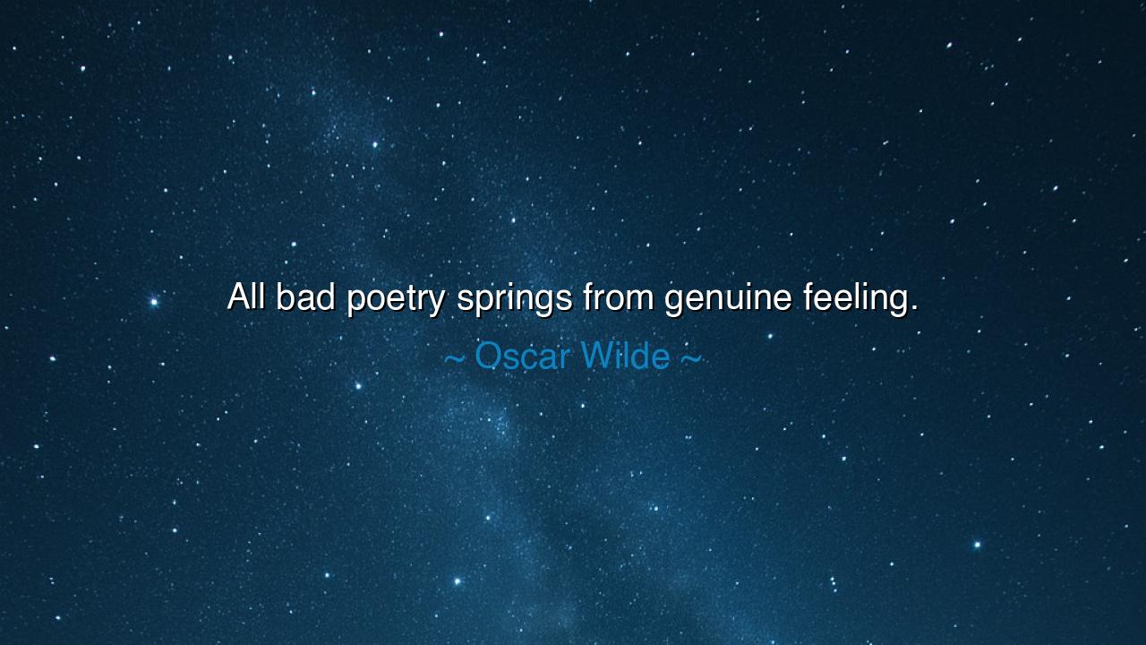 All bad poetry springs from genuine feeling.