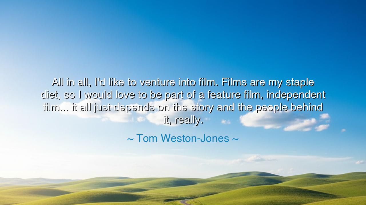 All in all, I'd like to venture into film. Films are my staple