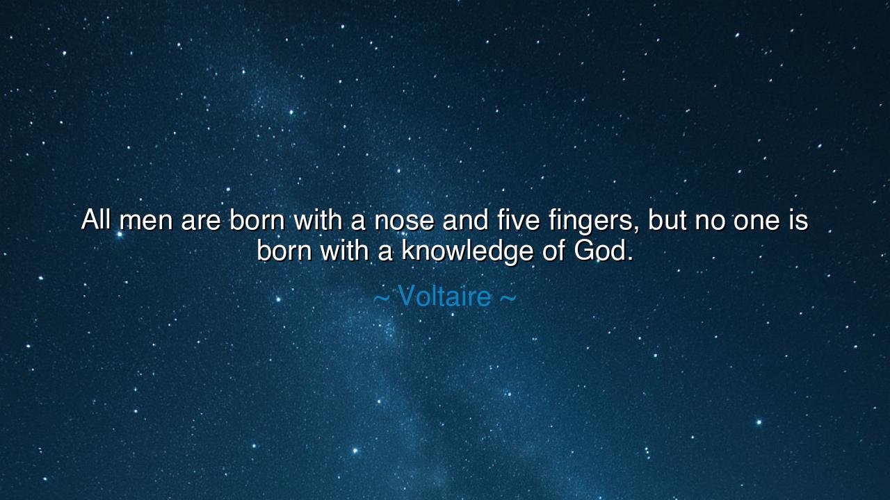 All men are born with a nose and five fingers, but no one is born