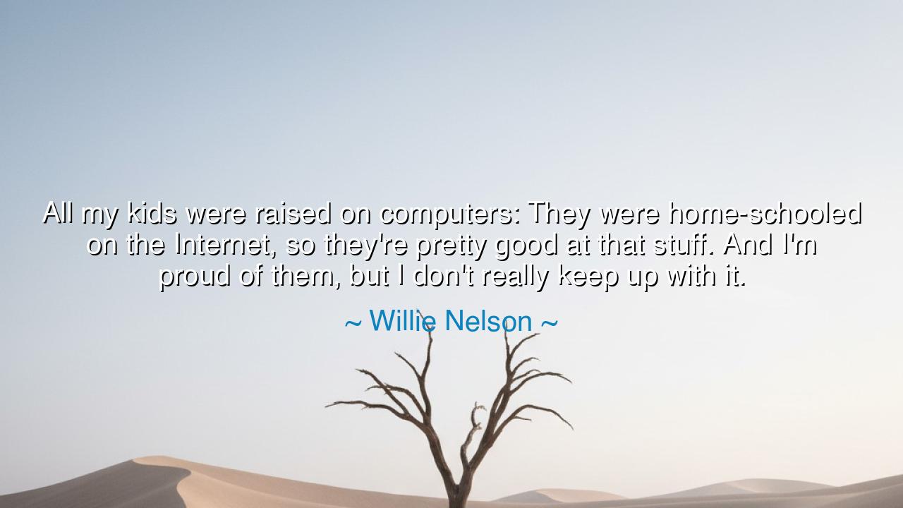 All my kids were raised on computers: They were home-schooled on