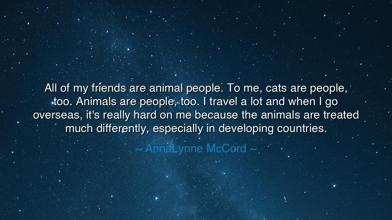 All of my friends are animal people. To me, cats are people