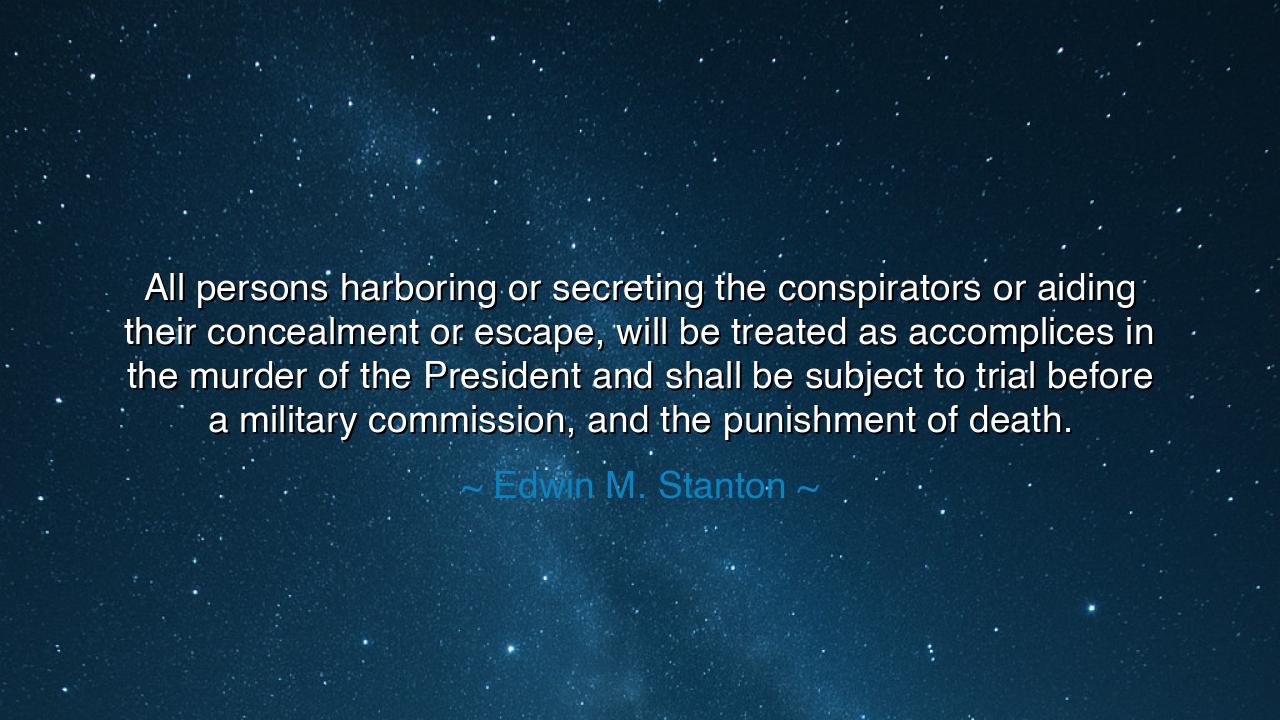 All persons harboring or secreting the conspirators or aiding