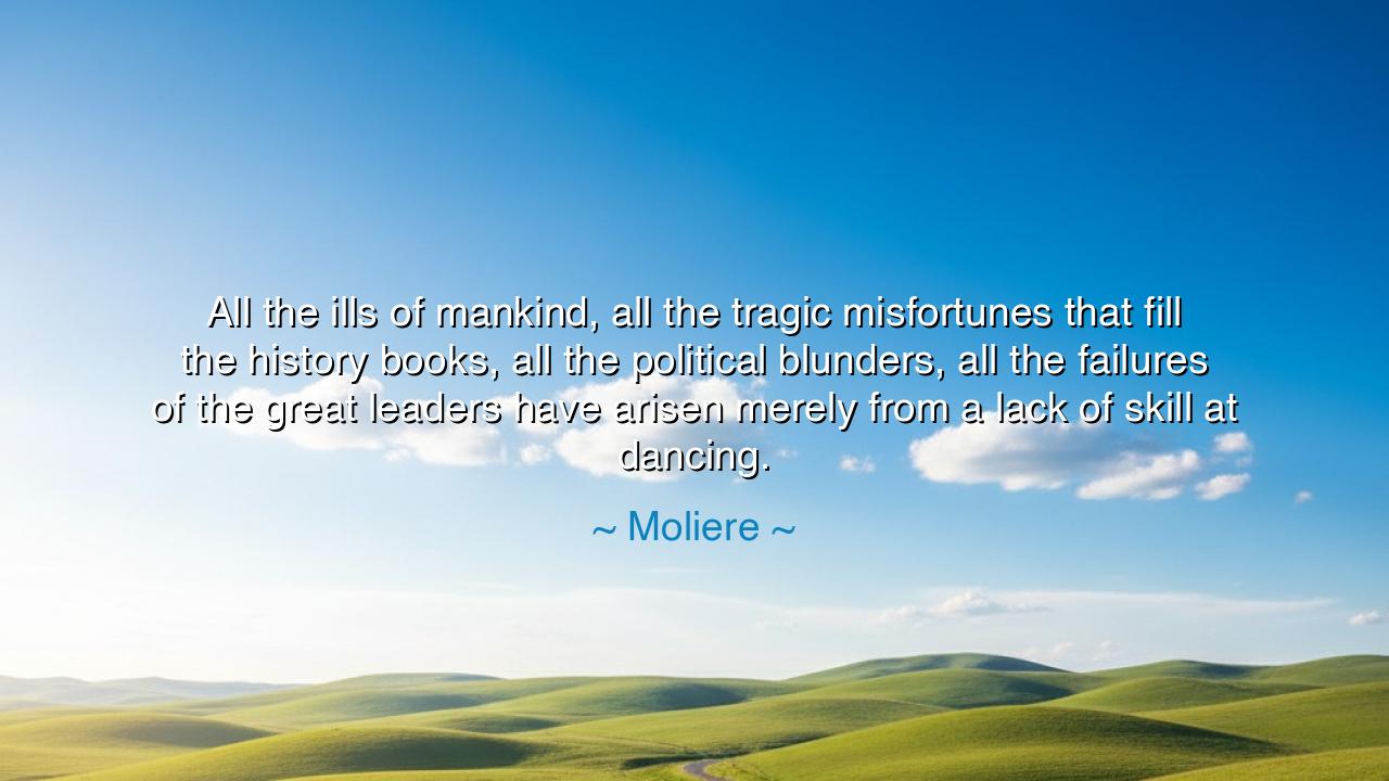 All the ills of mankind, all the tragic misfortunes that fill the