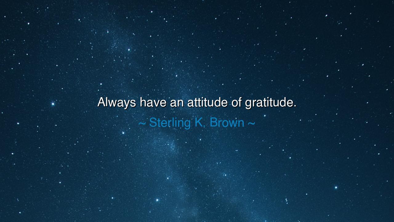 Always have an attitude of gratitude.