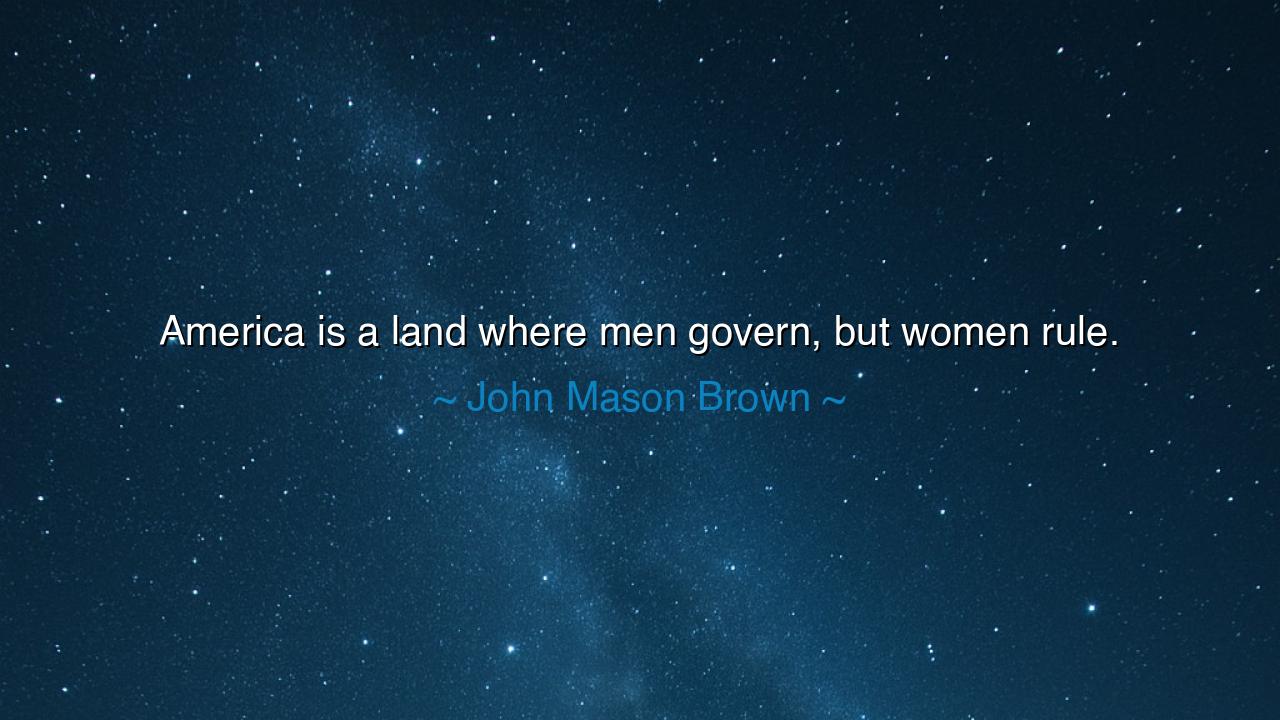 America is a land where men govern, but women rule.