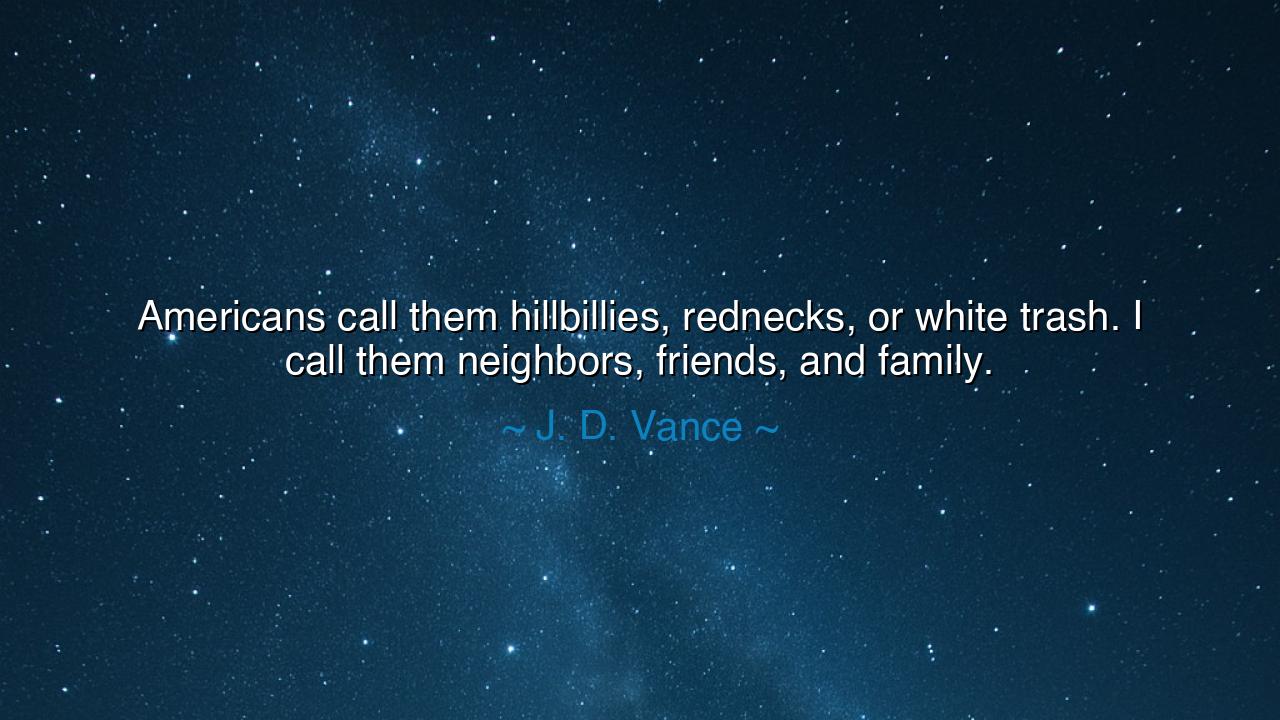 Americans call them hillbillies, rednecks, or white trash. I call