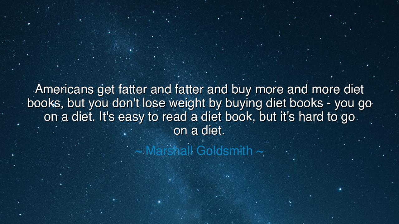 Americans get fatter and fatter and buy more and more diet books
