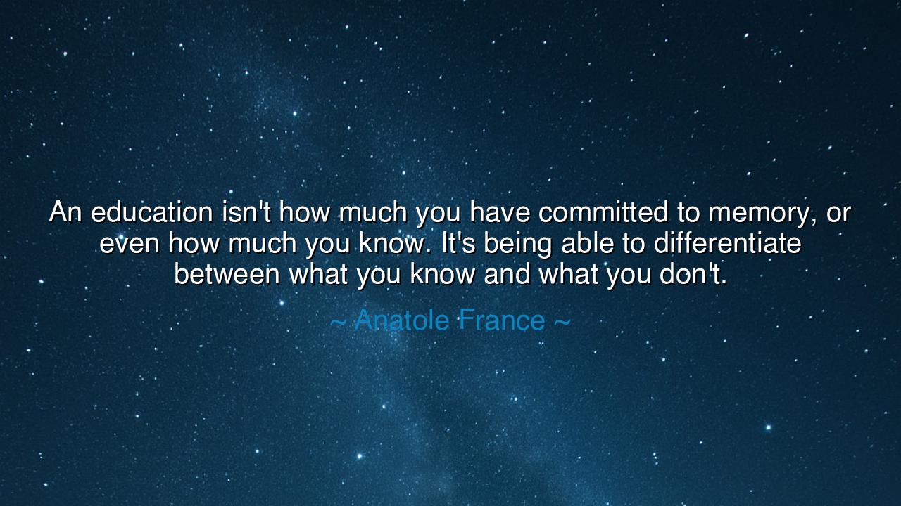 An education isn't how much you have committed to memory, or even