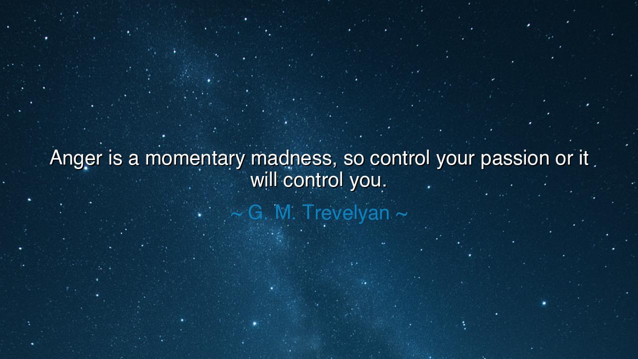 Anger is a momentary madness, so control your passion or it will