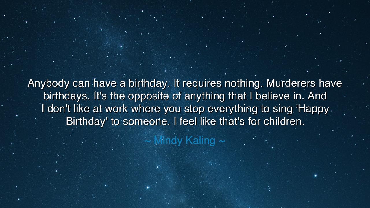 Anybody can have a birthday. It requires nothing. Murderers have