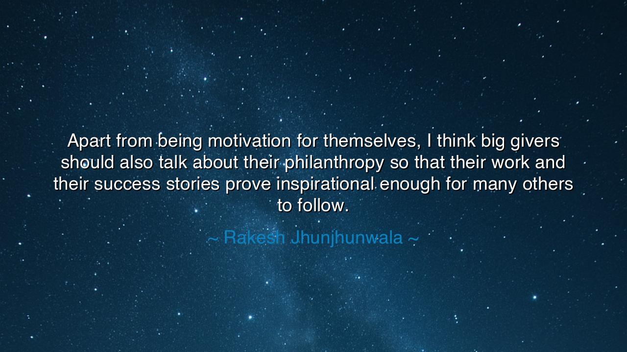 Apart from being motivation for themselves, I think big givers