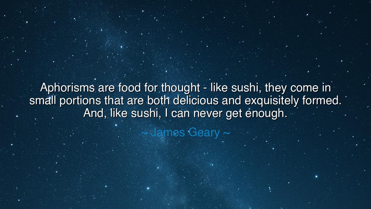 Aphorisms are food for thought - like sushi, they come in small