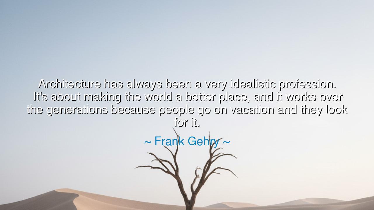 Architecture has always been a very idealistic profession. It's
