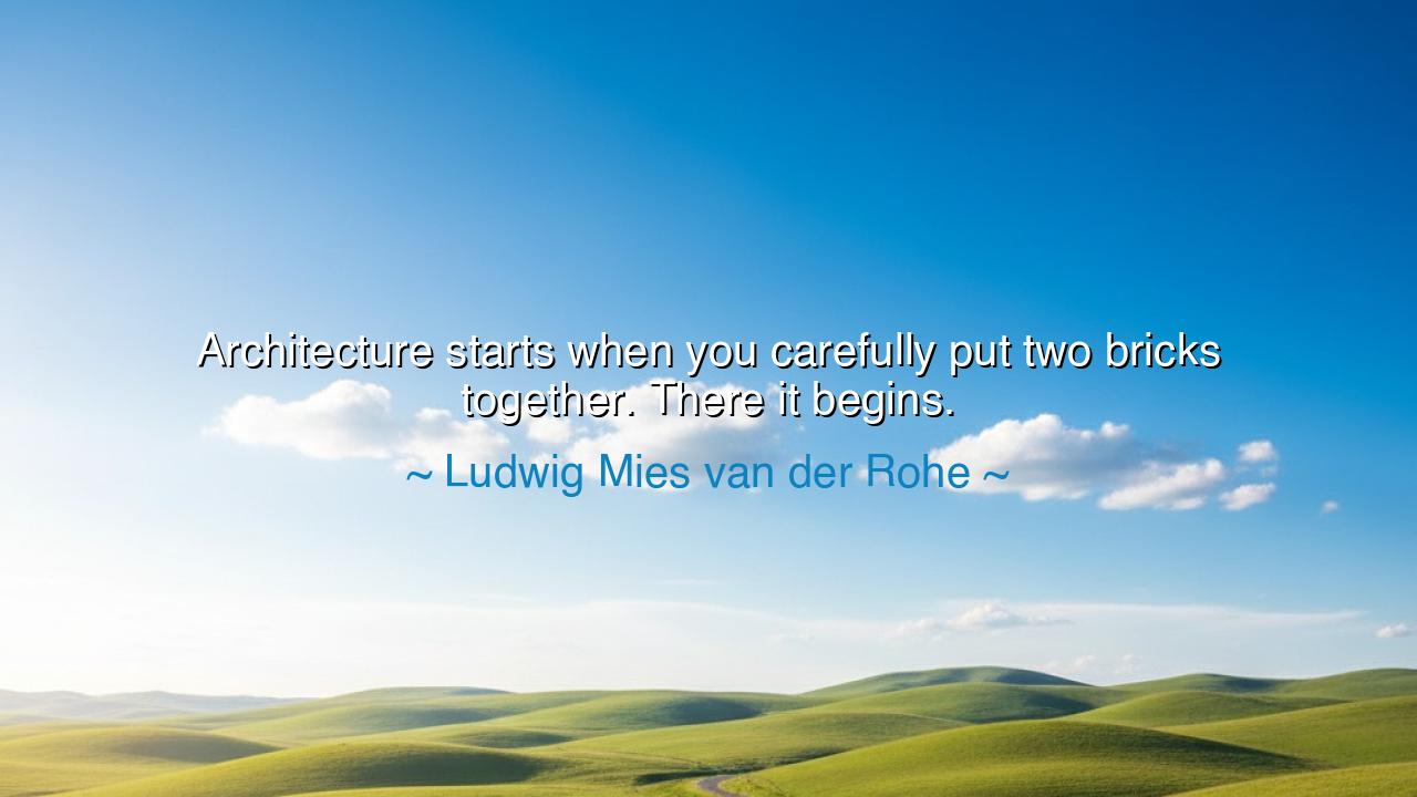 Architecture starts when you carefully put two bricks together.