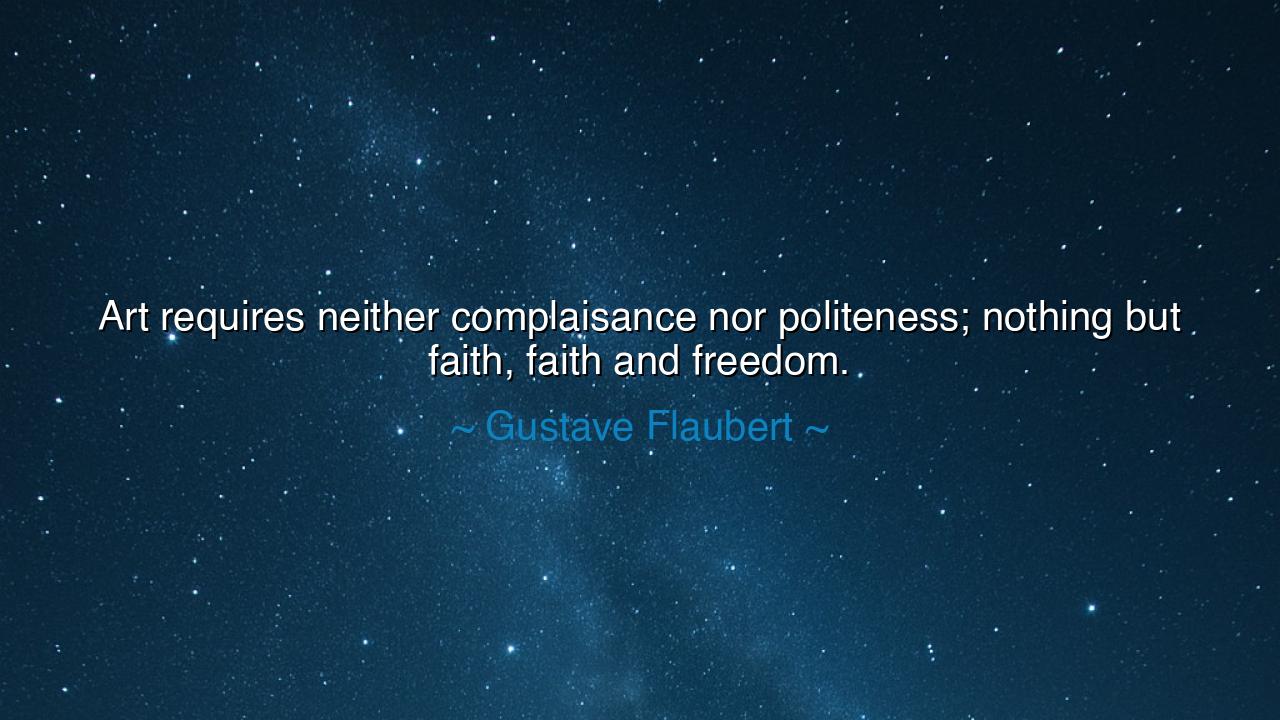 Art requires neither complaisance nor politeness; nothing but
