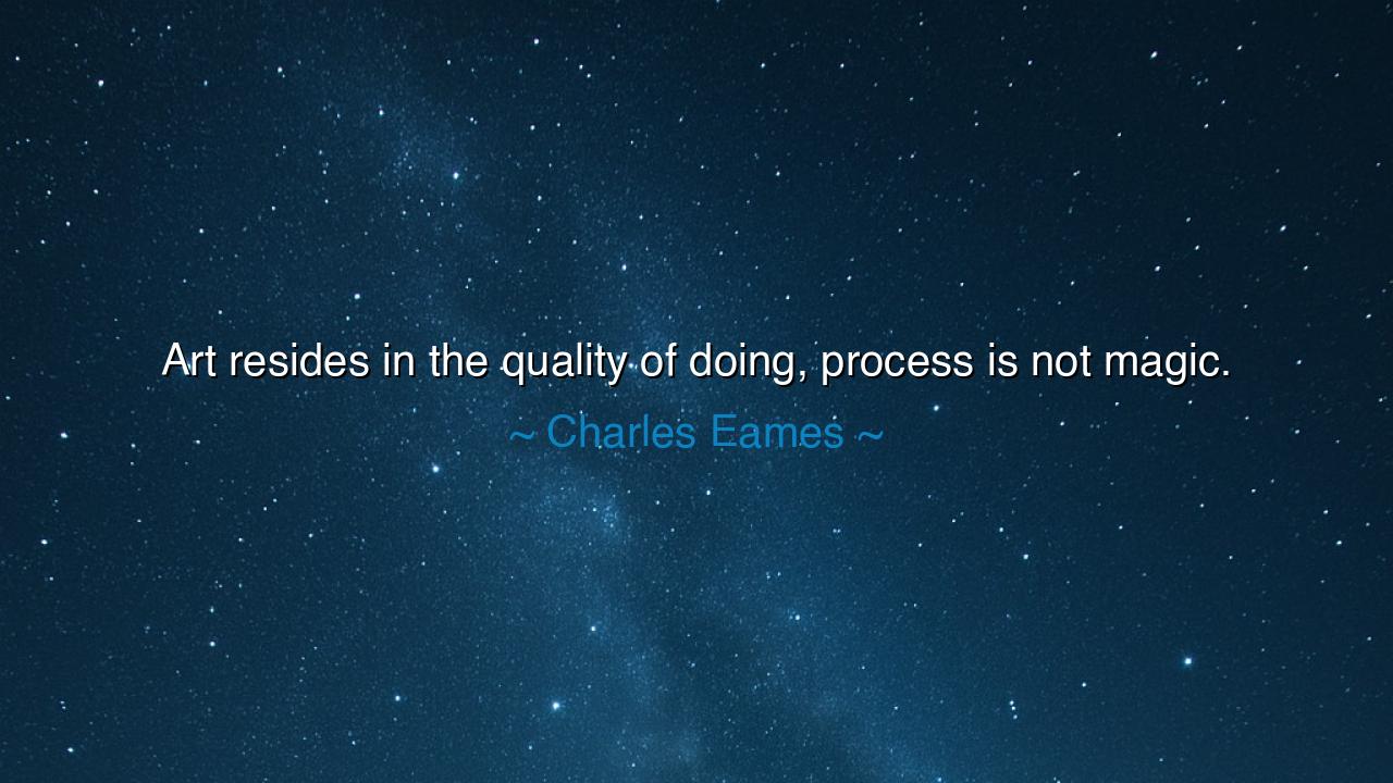 Art resides in the quality of doing, process is not magic.
