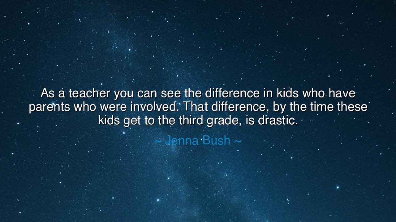 As a teacher you can see the difference in kids who have parents