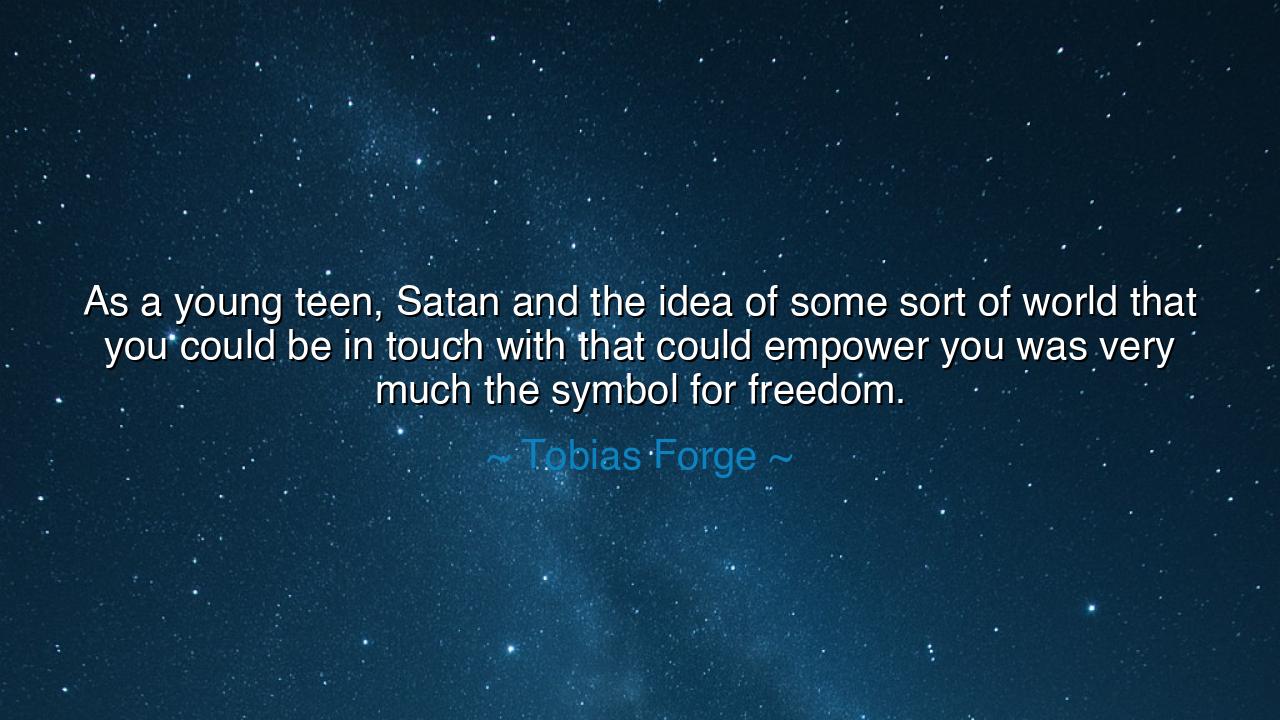 As a young teen, Satan and the idea of some sort of world that