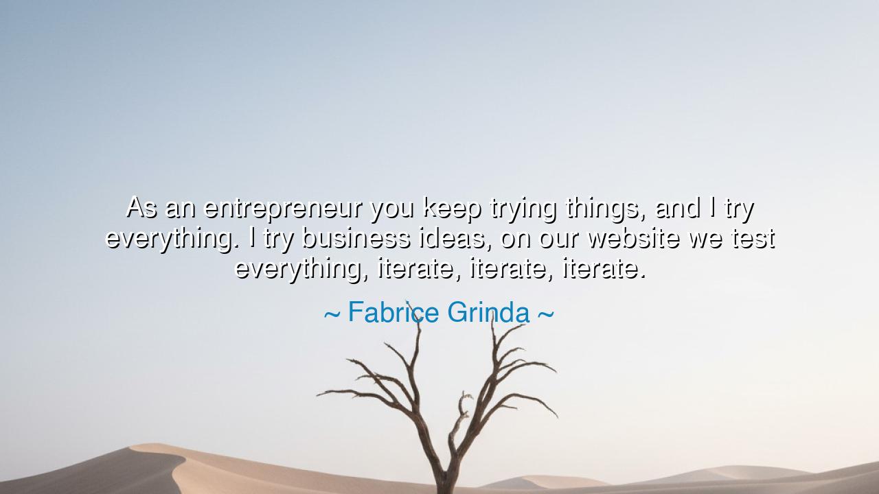 As an entrepreneur you keep trying things, and I try everything.